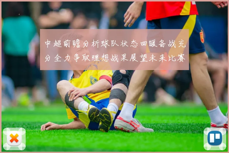 中超前瞻分析球队状态回暖备战充分全力争取理想战果展望未来比赛挑战