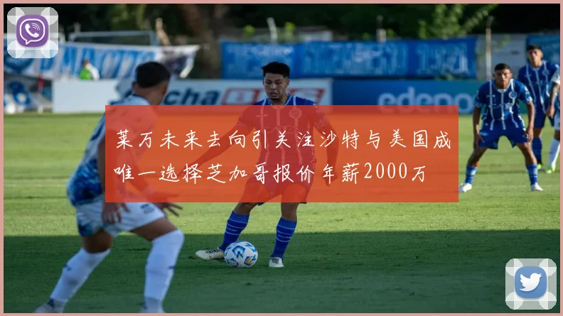 莱万未来去向引关注沙特与美国成唯一选择芝加哥报价年薪2000万