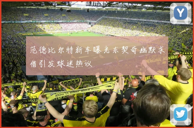 范德比尔特新车曝光东契奇幽默求借引发球迷热议