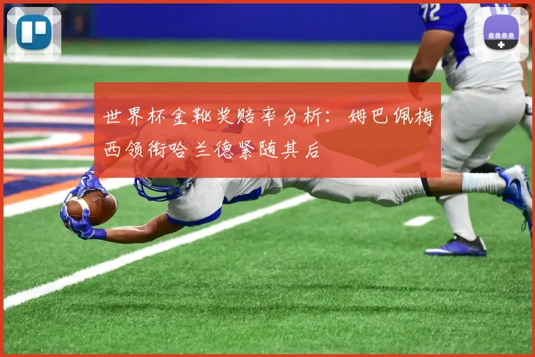 世界杯金靴奖赔率分析：姆巴佩梅西领衔哈兰德紧随其后