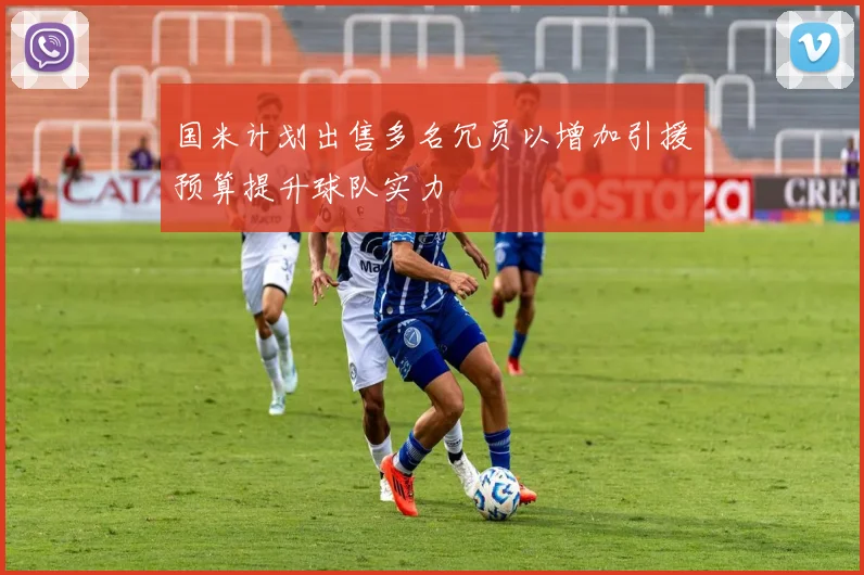 国米计划出售多名冗员以增加引援预算提升球队实力