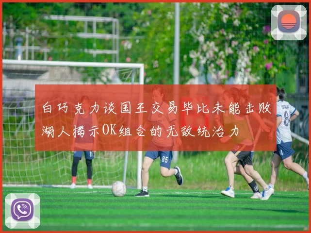 白巧克力谈国王交易毕比未能击败湖人揭示OK组合的无敌统治力